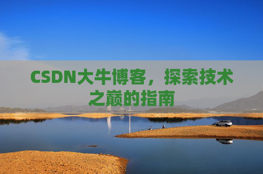 CSDN大牛博客，探索技术之巅的指南
